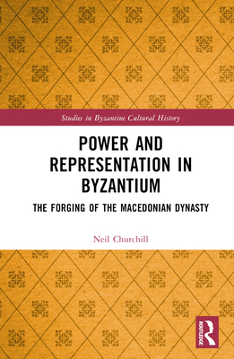 Power and Representation in Byzantium: The Forging of the Macedonian Dynasty - Churchill, Neil