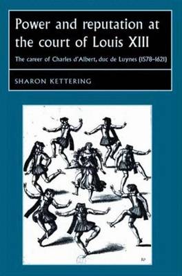 Power and Reputation at the Court of Louis XIII: The Career of Charles d'Albert, Duc de Luynes (1578-1621) - Kettering, Sharon