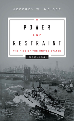 Power and Restraint: The Rise of the United States, 1898 1941 - Meiser, Jeffrey W