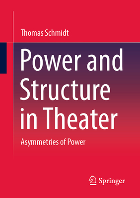 Power and Structure in Theater: Asymmetries of Power - Schmidt, Thomas