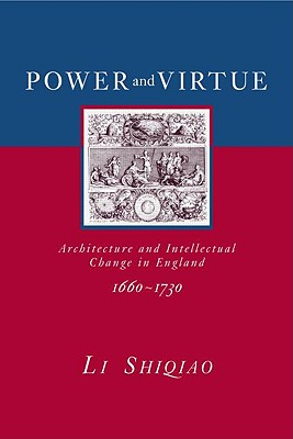Power and Virtue: Architecture and Intellectual Change in England 1660 1730 - Li, Shiqiao