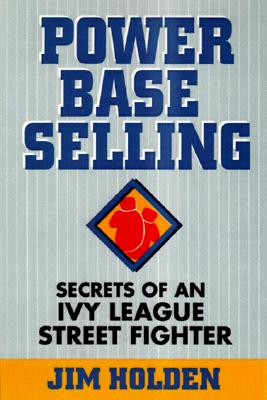 Power Base Selling: Secrets of an Ivy League Street Fighter - Holden, Jim