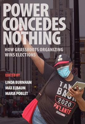 Power Concedes Nothing: How Grassroots Organizing Wins Elections - Burnham, Linda (Editor), and Elbaum, Max (Editor), and Poblet, Maria (Editor)