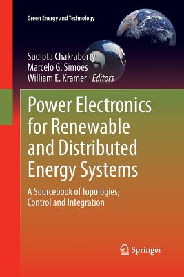 Power Electronics for Renewable and Distributed Energy Systems: A Sourcebook of Topologies, Control and Integration - Chakraborty, Sudipta (Editor), and Simes, Marcelo G (Editor), and Kramer, William E (Editor)