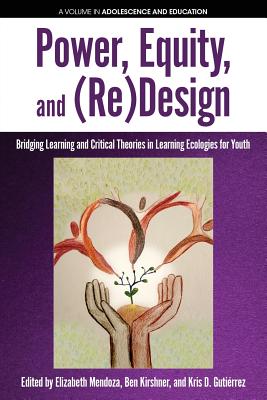 Power, Equity and (Re)Design: Bridging Learning and Critical Theories in Learning Ecologies for Youth - Mendoza, Elizabeth (Editor), and Kirshner, Ben (Editor), and Gutirrez, Kris D. (Editor)