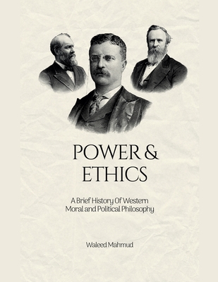 Power & Ethics: A Brief History Of Western Moral and Political Philosophy - Mahmud, Waleed