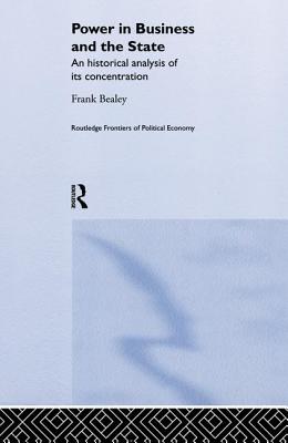 Power in Business and the State: An Historical Analysis of its Concentration - Bealey, Frank