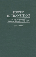 Power in Transition: The Rise of Guatemala's Industrial Oligarchy, 1871-1994