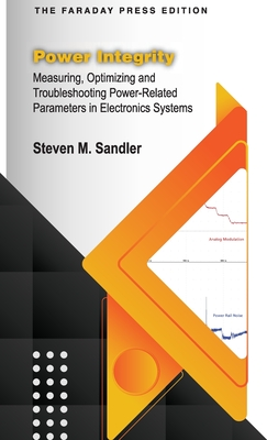 Power Integrity: Measuring, Optimizing and Troubleshooting Power-Related Parameters in Electronics Systems - Sandler, Steven M