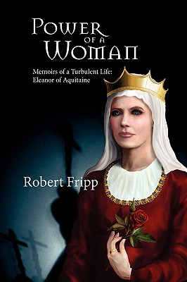 Power of a Woman. Memoirs of a Turbulent Life: Eleanor of Aquitaine - Fripp, Robert