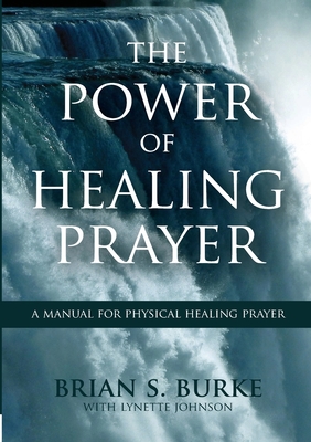 Power of Healing Prayer: A Manual for Physical Healing Prayer - Burke, Brian, and Johnson, Lynette