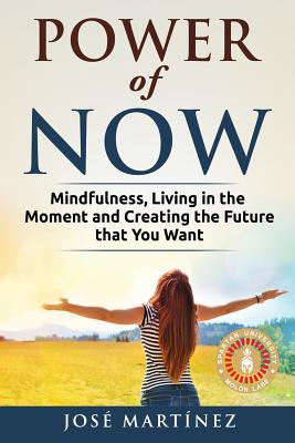 Power of Now: Mindfulness, Living in the moment and creating the future that you want - Martinez, Jose