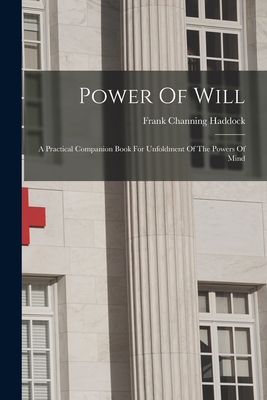 Power Of Will: A Practical Companion Book For Unfoldment Of The Powers Of Mind - Haddock, Frank Channing