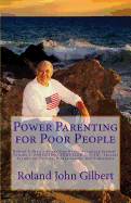 Power Parenting for Poor People: Roland Gilbert's Stress-Free Power Parenting System(r), Volume 1, Parenting Troubled Youth: ? Success Secrets for Parents, Professionals, and Volunteers