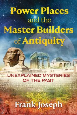 Power Places and the Master Builders of Antiquity: Unexplained Mysteries of the Past - Joseph, Frank