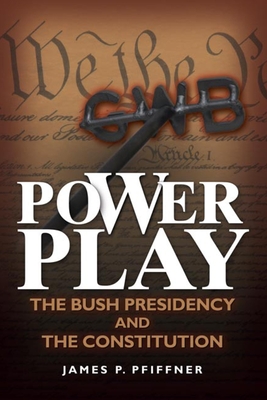 Power Play: The Bush Presidency and the Constitution - Pfiffner, James P, Professor, Ph.D.