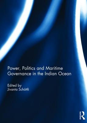 Power, Politics and Maritime Governance in the Indian Ocean - Schttli, Jivanta (Editor)