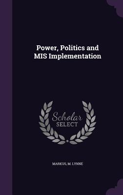 Power, Politics and MIS Implementation - Markus, M Lynne, Dr.