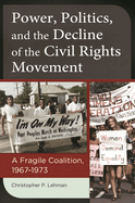 Power, Politics, and the Decline of the Civil Rights Movement: A Fragile Coalition, 1967 "1973