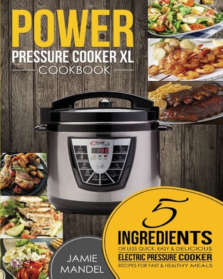 Power Pressure Cooker XL Cookbook: 5 Ingredients or Less Quick, Easy & Delicious Electric Pressure Cooker Recipes for Fast & Healthy Meals - Mandel, Jamie