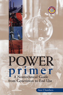Power Primer: A Nontechnical Guide from Generation to End Use - Chambers, Ann