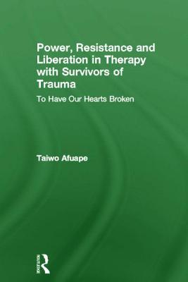 Power, Resistance and Liberation in Therapy with Survivors of Trauma: To Have Our Hearts Broken - Afuape, Taiwo