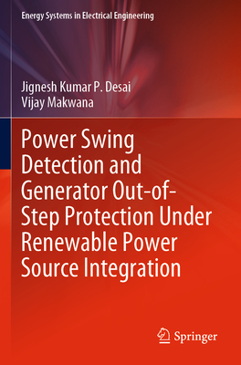 Power Swing Detection and Generator Out-Of-Step Protection Under Renewable Power Source Integration - Desai, Jignesh Kumar P, and Makwana, Vijay