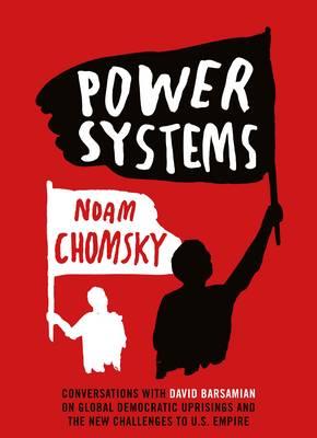 Power Systems: Conversations with David Barsamian on Global Democratic Uprisings and the New Challenges to U.S. Empire - Chomsky, Noam