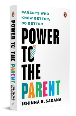 Power to the Parent: Parents Who Know Better, Do Better - Sadana, Ishinna B.