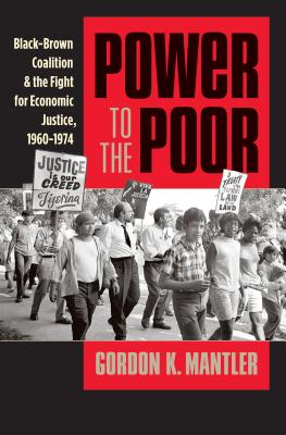 Power to the Poor: Black-Brown Coalition and the Fight for Economic Justice, 1960-1974 - Mantler, Gordon K