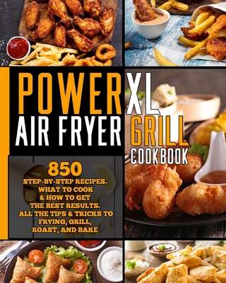 Power XL Air Fryer Grill Cookbook: 850 Step-by-Step Recipes. What to Cook & How to Get the Best Results. All the tips & tricks to frying, grill, roast, and bake. - Moore, Amanda