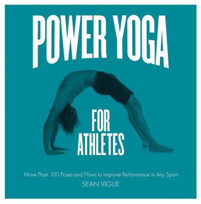 Power Yoga for Athletes: More Than 100 Poses and Flows to Improve Performance in Any Sport - Vigue, Sean