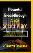 Powerful Breakthrough In His Secret Place: Prayers To Overcome Challenges And Hindrances
