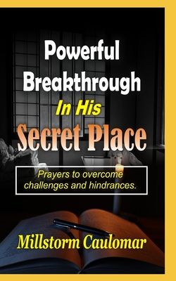 Powerful Breakthrough In His Secret Place: Prayers To Overcome Challenges And Hindrances - Caulomar, Millstorm