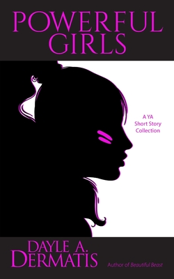 Powerful Girls: A YA Short Story Collection - Dermatis, Dayle A