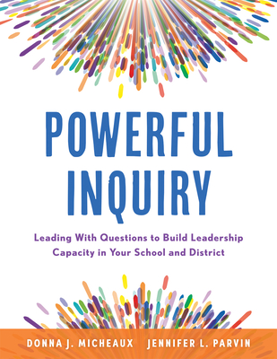 Powerful Inquiry: Leading with Questions to Build Leadership Capacity in Your School and District (Create a Culture That Builds Leadership Capacity.) - Micheaux, Donna J, and Parvin, Jennifer L