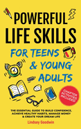 Powerful Life Skills for Teens & Young Adults: An Essential Guide - How To Build True Confidence, Achieve Healthy Habits, Manage Money Like a Pro & Successfully Create Your Dream Life