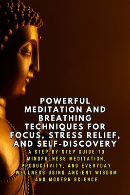 Powerful Meditation and Breathing Techniques for Focus and Stress Relief: A Step-by-Step Guide to Mindfulness Meditation, Productivity, and Everyday Wellness Using Ancient Wisdom and Modern Science - Febrian, Andrea