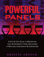 Powerful Panels: A Step-By-Step Guide to Moderating Lively and Informative Panel Discussions at Meetings, Conferences and Conventions