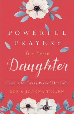 Powerful Prayers for Your Daughter: Praying for Every Part of Her Life - Teigen, Rob, and Teigen, Joanna