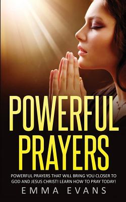 Powerful Prayers: Powerful Prayers That Will Bring You Closer to God and Jesus Christ - Evans, Emma