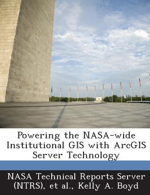 Powering the NASA-wide Institutional GIS with ArcGIS Server Technology - Nasa Technical Reports Server (Ntrs) (Creator), and Et Al (Creator), and Boyd, Kelly a