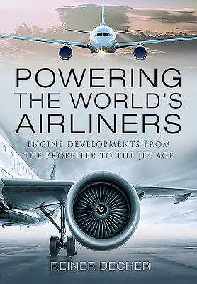 Powering the World's Airliners: Engine Developments from the Propeller to the Jet Age - Decher, Reiner