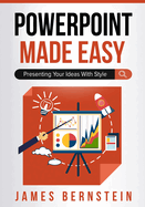 PowerPoint Made Easy: Presenting Your Ideas With Style
