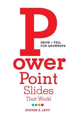 PowerPoint Slides That Work!: Show + Tell for Grownups - Levy, Steven B