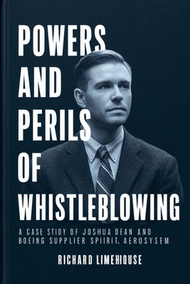 Powers and Perils of Whistleblowing: A Case Study of Joshua Dean and Boeing Supplier Spirit Aerosystem - Limehouse, Richard