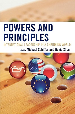 Powers and Principles: International Leadership in a Shrinking World - Schiffer, Michael (Editor), and Shorr, David (Editor), and Nossel, Suzanne (Contributions by)