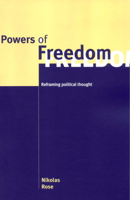 Powers of Freedom: Reframing Political Thought - Rose, Nikolas, Professor