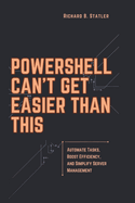 Powershell Can't Get Easier Than This: A Comprehensive Guide to Streamlining IT Workflows, Diagnosing System Issues, and Enhancing Efficiency