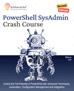 PowerShell SysAdmin Crash Course, Second Edition: Unlock the Full Potential of PowerShell with Advanced Techniques, Automation, Configuration Management and Integration